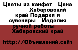 Цветы из канфет › Цена ­ 1 000 - Хабаровский край Подарки и сувениры » Изделия ручной работы   . Хабаровский край